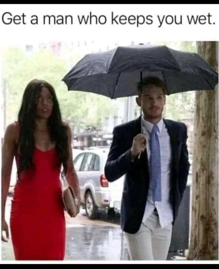 Get a man who keeps you wet.