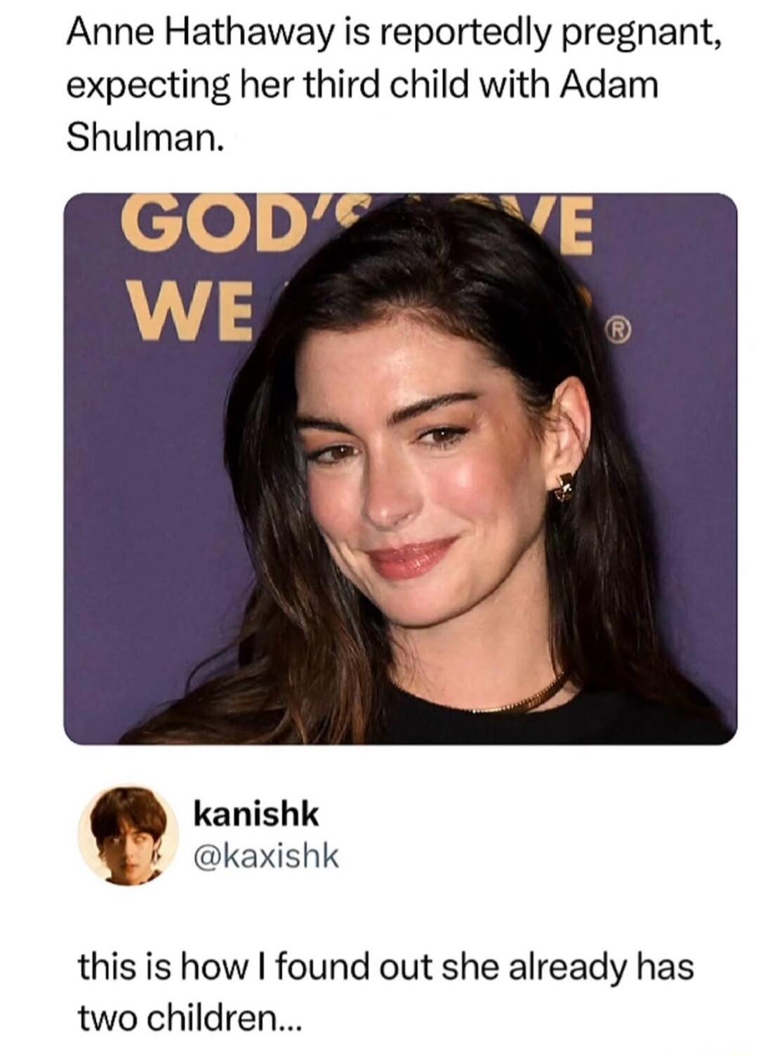 Anne Hathaway is reportedly pregnant, expecting her third child with Adam Shulman. GOD'S WE. kanishk @kaxishk. this is how I found out she already has two children...