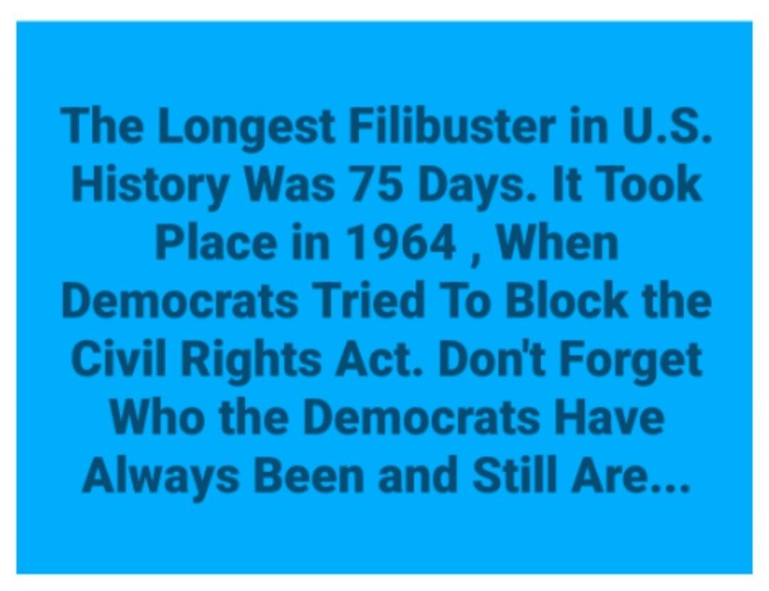 The Longest Filibuster in U.S. History Was 75 Days. It Took Place in 1964, When Democrats Tried To Block the Civil Rights Act. Don't Forget Who the Democrats Have Always Been and Still Are...