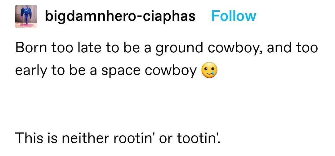 bigdamnhero ciaphas Follow Born too late to be a ground cowboy and too early to be a space cowboy 2 This is neither rootin or tootin