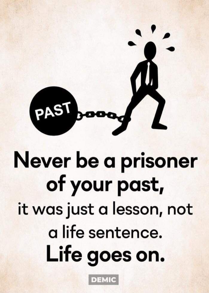 PAST Never be a prisoner of your past, it was just a lesson, not a life sentence. Life goes on. DEMIC