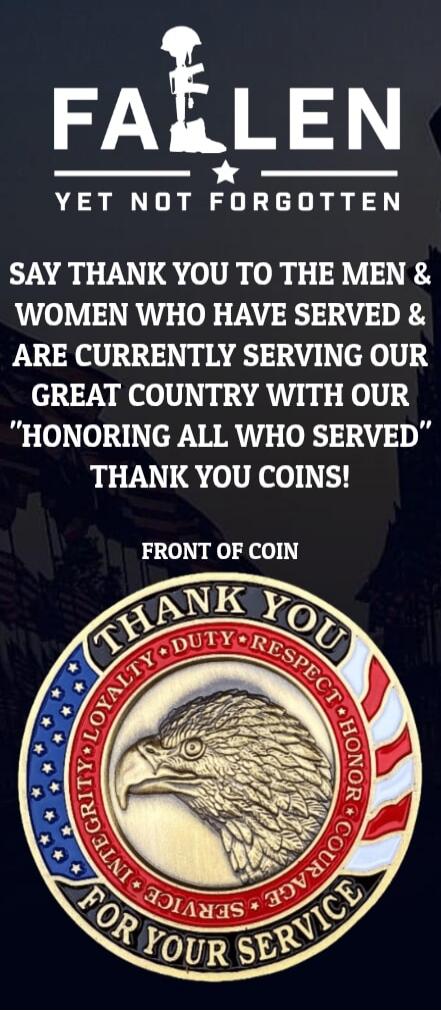 FALLEN YET NOT FORGOTTEN SAY THANK YOU TO THE MEN & WOMEN WHO HAVE SERVED & ARE CURRENTLY SERVING OUR GREAT COUNTRY WITH OUR 