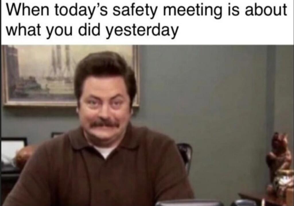 When today's safety meeting is about what you did yesterday
