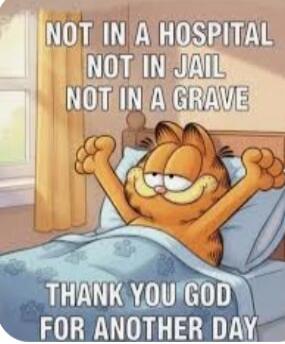 NOT IN A HOSPITAL NOT IN JAIL NOT IN A GRAVE THANK YOU GOD FOR ANOTHER DAY