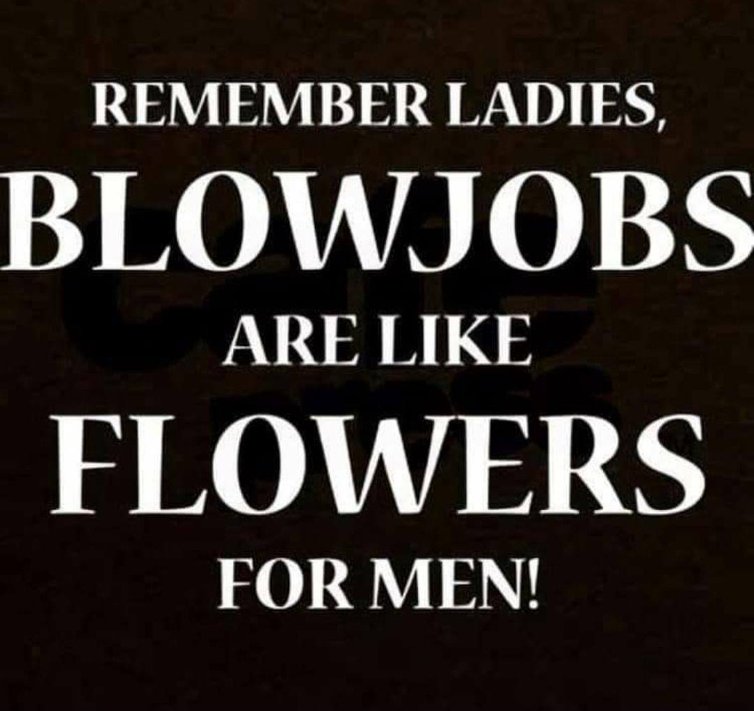 REMEMBER LADIES BINOALTAL0 N ARE LIKE FLOWERS FOR MEN