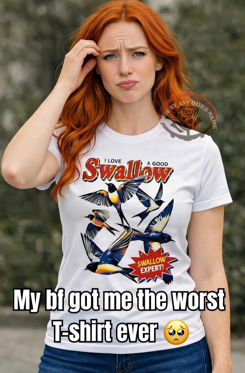I love a good Swallow. Swallow expert! My bf got me the worst T-shirt ever 😟