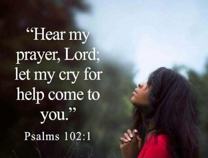 Hear my prayer, Lord; let my cry for help come to you. Psalms 102:1