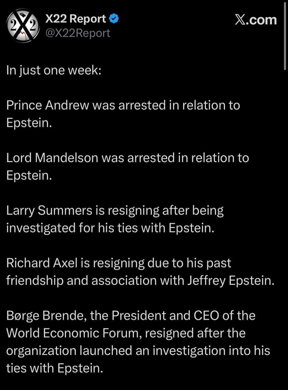 In just one week:

Prince Andrew was arrested in relation to Epstein.

Lord Mandelson was arrested in relation to Epstein.

Larry Summers is resigning after being investigated for his ties with Epstein.

Richard Axel is resigning due to his past friendship and association with Jeffrey Epstein.

Børge Brende, the President and CEO of the World Econo