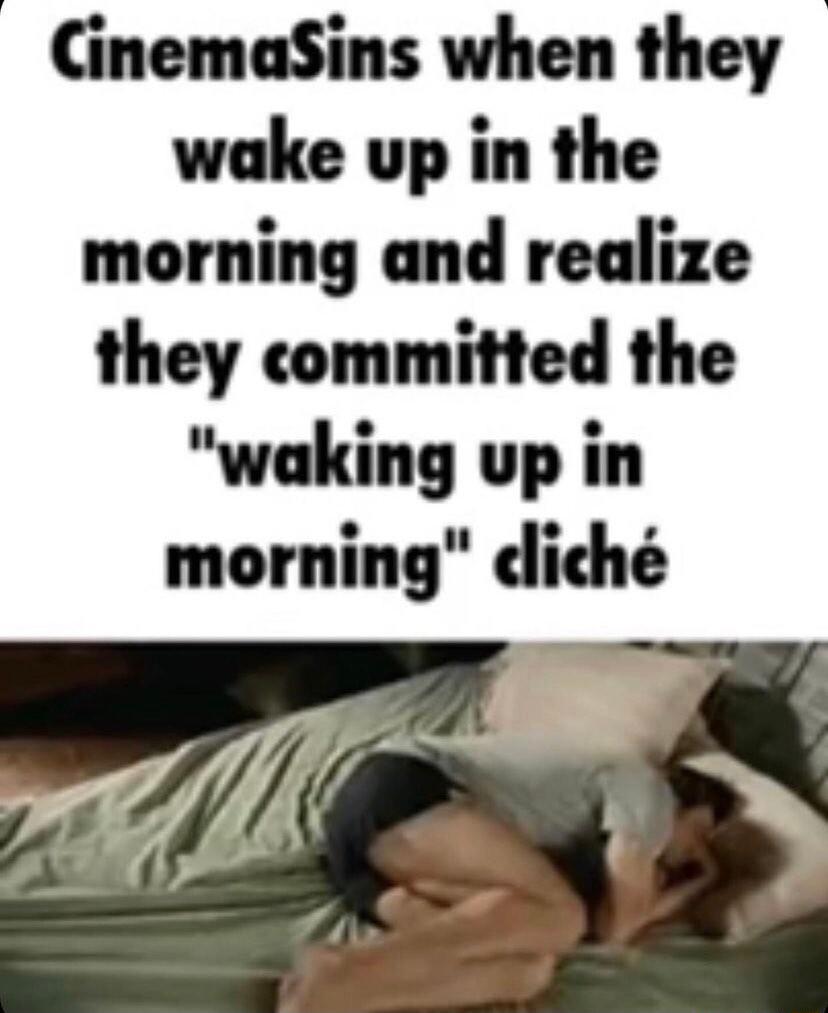 CinemaSins when they wake up in the morning and realize they committed the waking up in morning dich