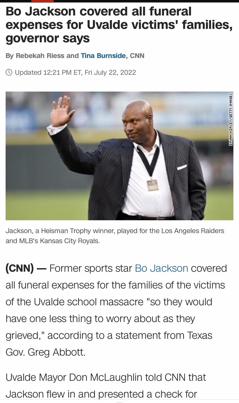 635 ol T e cnncom Bo Jackson covered all funeral expenses for Uvalde victims families governor says By Rebekah Riess and Tina Burnside CNN Updated 1221 PM ET Fri July 22 2022 Jackson a Heisman Trophy winner played for the Los Angeles Raiders and MLBs Kansas City Royals CNN Former sports star Bo Jackson covered all funeral expenses for the families of the victims of the Uvalde school massacre so th