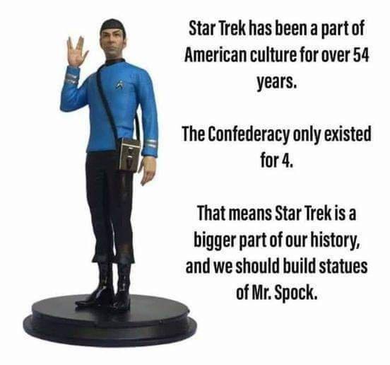 Star Trek has been a part of American culture for over 54 years The Confederacy only existed fora That means Star Trekis a bigger part of our history and we should build statues of Mr Spock
