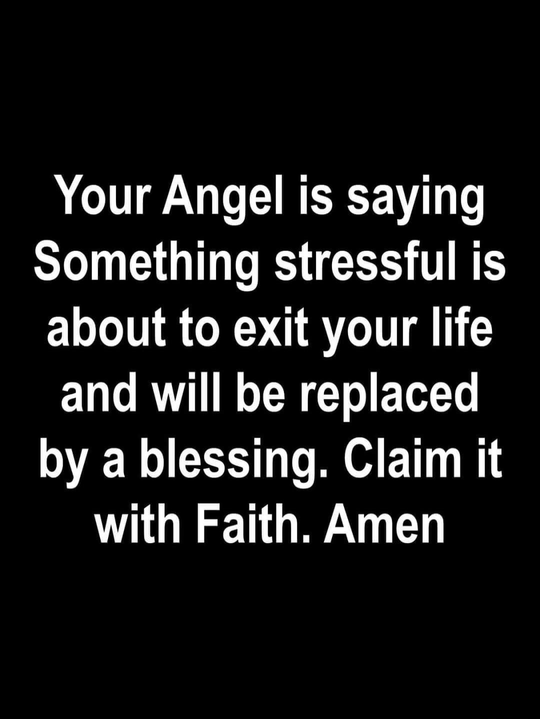 Your Angel is saying Something stressful is about to exit your life and will be replaced by a blessing. Claim it with Faith. Amen