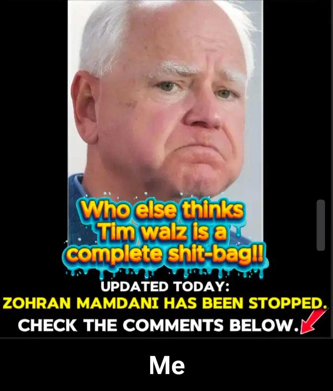 Who else thinks Tim Walz is a complete shit-bag!! UPDATED TODAY: ZOHRAN MAMDANI HAS BEEN STOPPED. CHECK THE COMMENTS BELOW. Me
