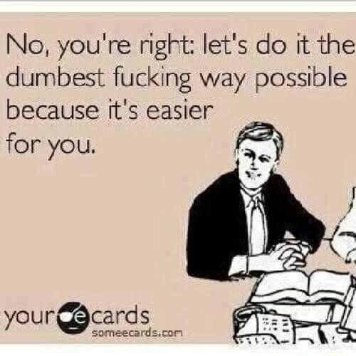 No youre right lets do it the dumbest fucking way possible because its easier