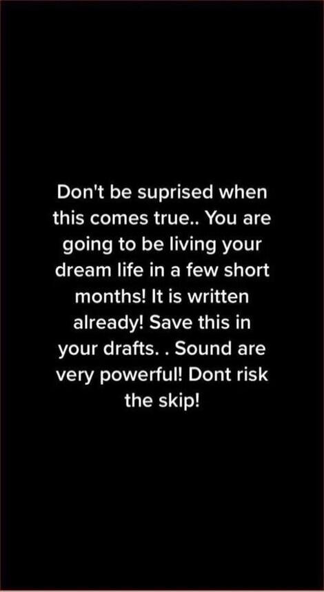 Don't be surprised when this comes true. You are going to be living your dream life in a few short months! It is written already! Save this in your drafts. Sound are very powerful! Don't risk the skip!