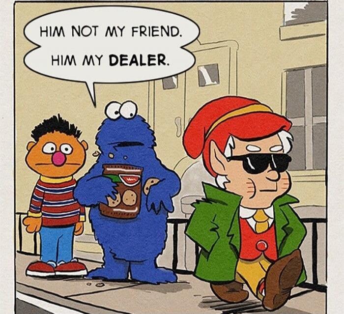 HIM NOT MY FRIEND. HIM MY DEALER.