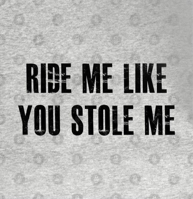 RIDE ME LIKE YOU STOLE ME