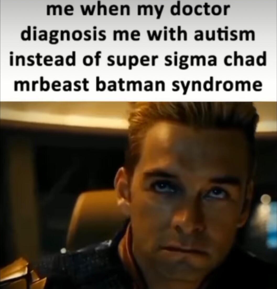 me when my doctor diagnosis me with autism instead of super sigma chad mrbeast batman syndrome