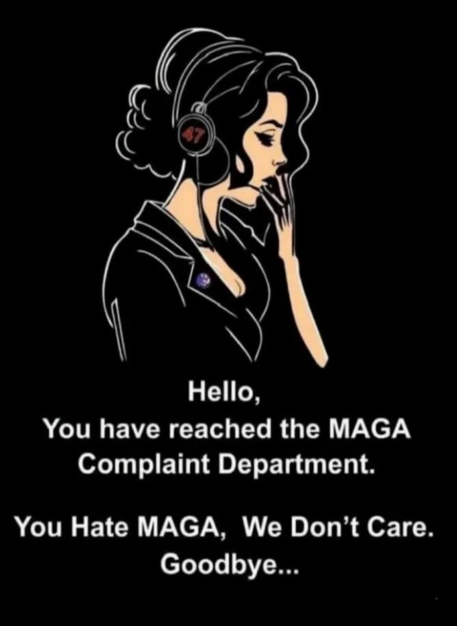 Hello, You have reached the MAGA Complaint Department. You Hate MAGA, We Don't Care. Goodbye...