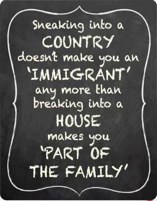 Sneaking into a COUNTRY doesn't make you an 'IMMIGRANT' any more than breaking into a HOUSE makes you 'PART OF THE FAMILY'
