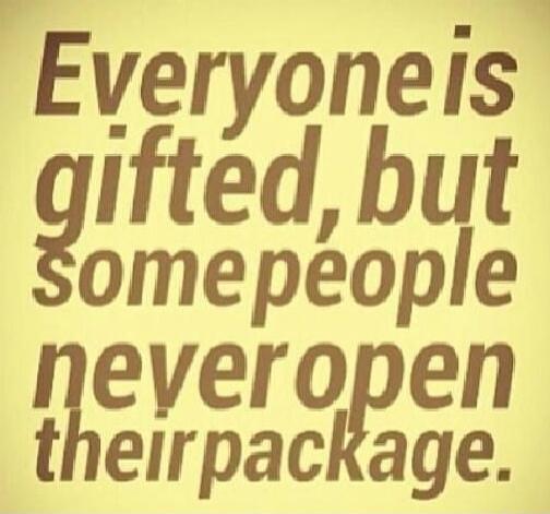 Everyone is gifted, but some people never open their package.