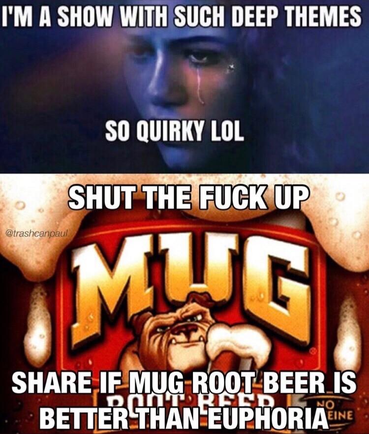 IM A SHOW WITHISUGH DEEP THEMES N SO QUIRKY LOL T DR EERID s ug SHARE IF MUG ROOT BEER IS BEITERIHANBEUPHORIA