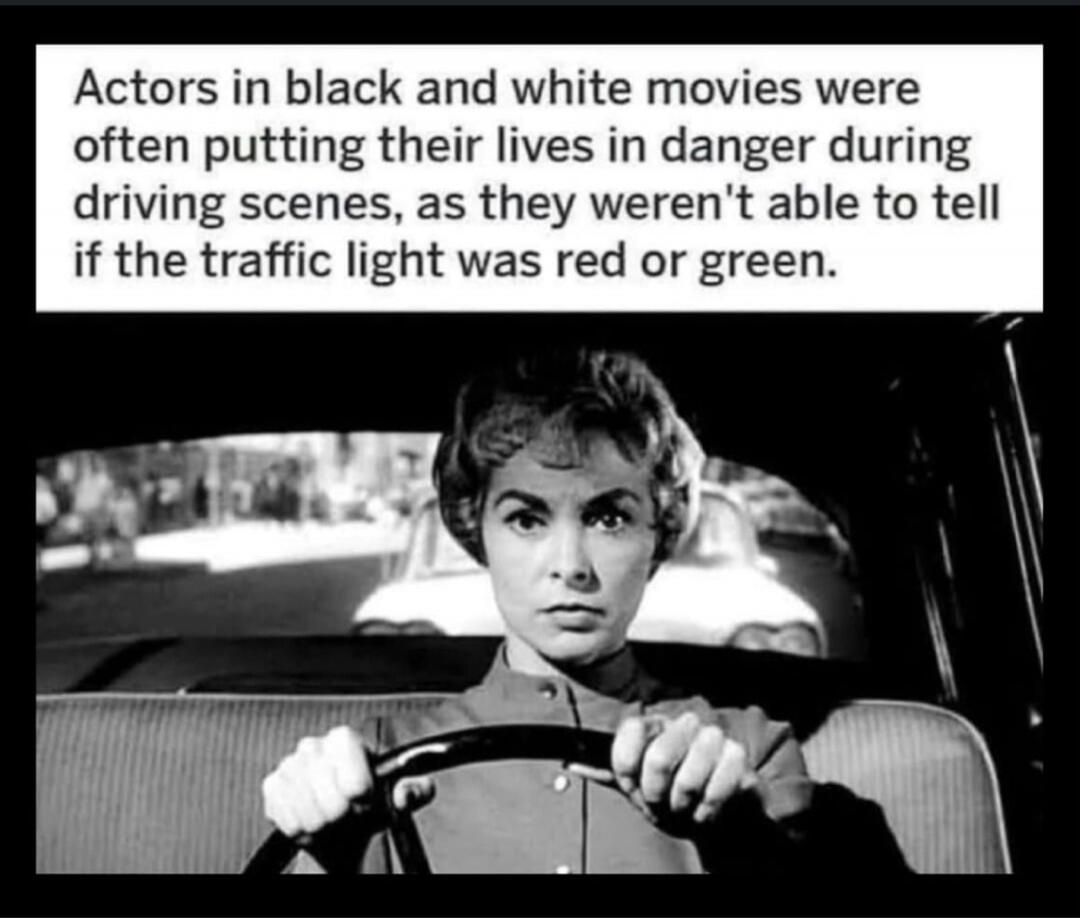 Actors in black and white movies were often putting their lives in danger during driving scenes, as they weren't able to tell if the traffic light was red or green.