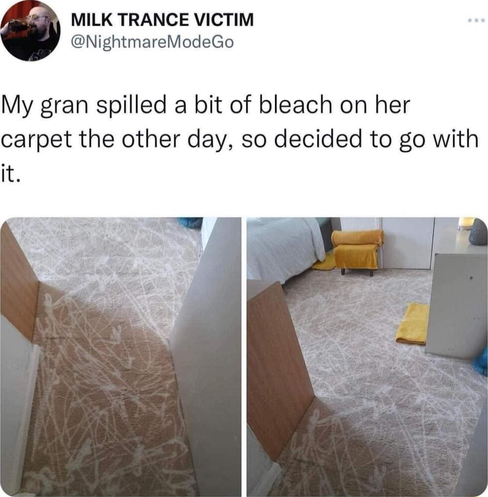 r B MILK TRANCE VICTIM NightmareModeGo My gran spilled a bit of bleach on her carpet the other day so decided to go with it