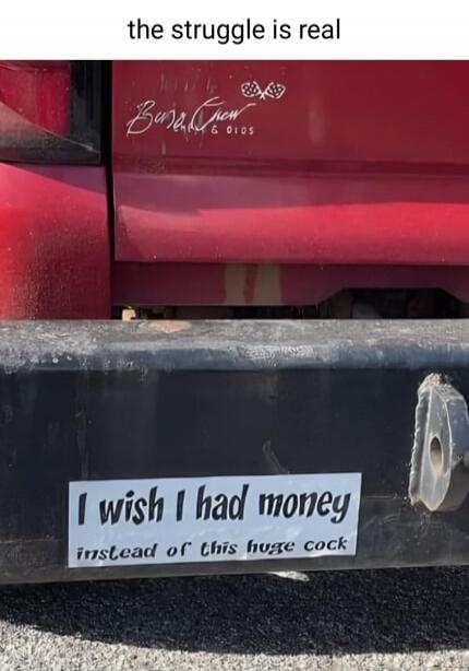 the struggle is real I wish I had money instead of this huge cock