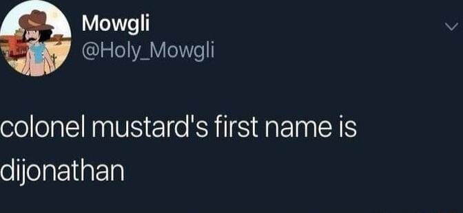 Mowgli lg ALY Yl colonel mustards first name is dijonathan