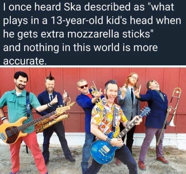 once heard Ska described as what plays in a 13 year old kids head when NEN R NaloraL1 Gl E RS il CF ElaleNaloliaTa s MIa AR o s W 1 s o accurate