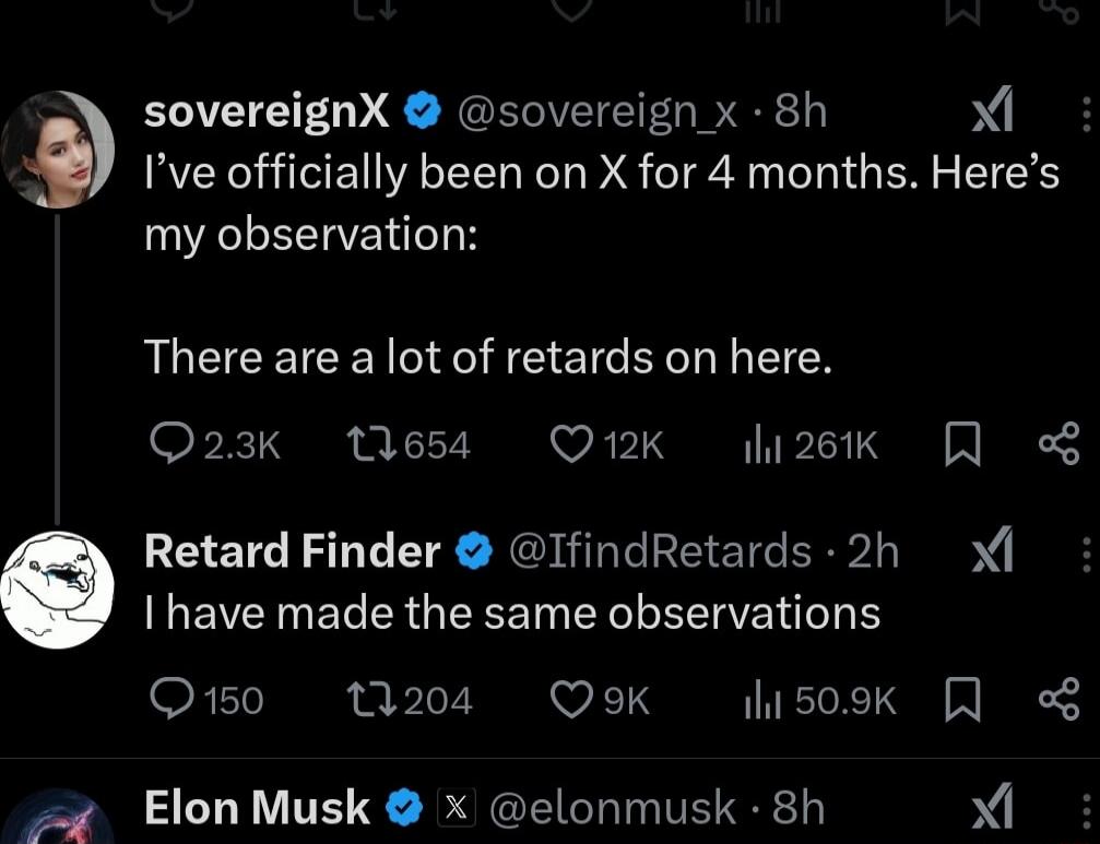 sovereignX sovereign x 8h X Ive officially been on X for 4 months Heres my observation ALECEICEN I E TR CIEN F XTSI e 117 S v TG K Tc S W Retard Finder IfindRetards 2h x NECINERERGERENEYLEI S O150 1204 QoK 509K J o8 ElonMusk x elonmusk 8h I