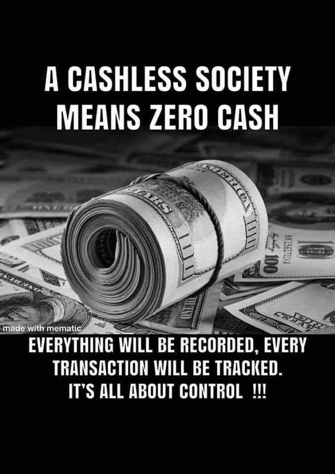 A CASHLESS SOCIETY MEANS ZERO CASH EVERVTHING WILL BE RECORDED EVERY TRANSACTION WILL BE TRACKED ITS ALL ABOUT CONTROL
