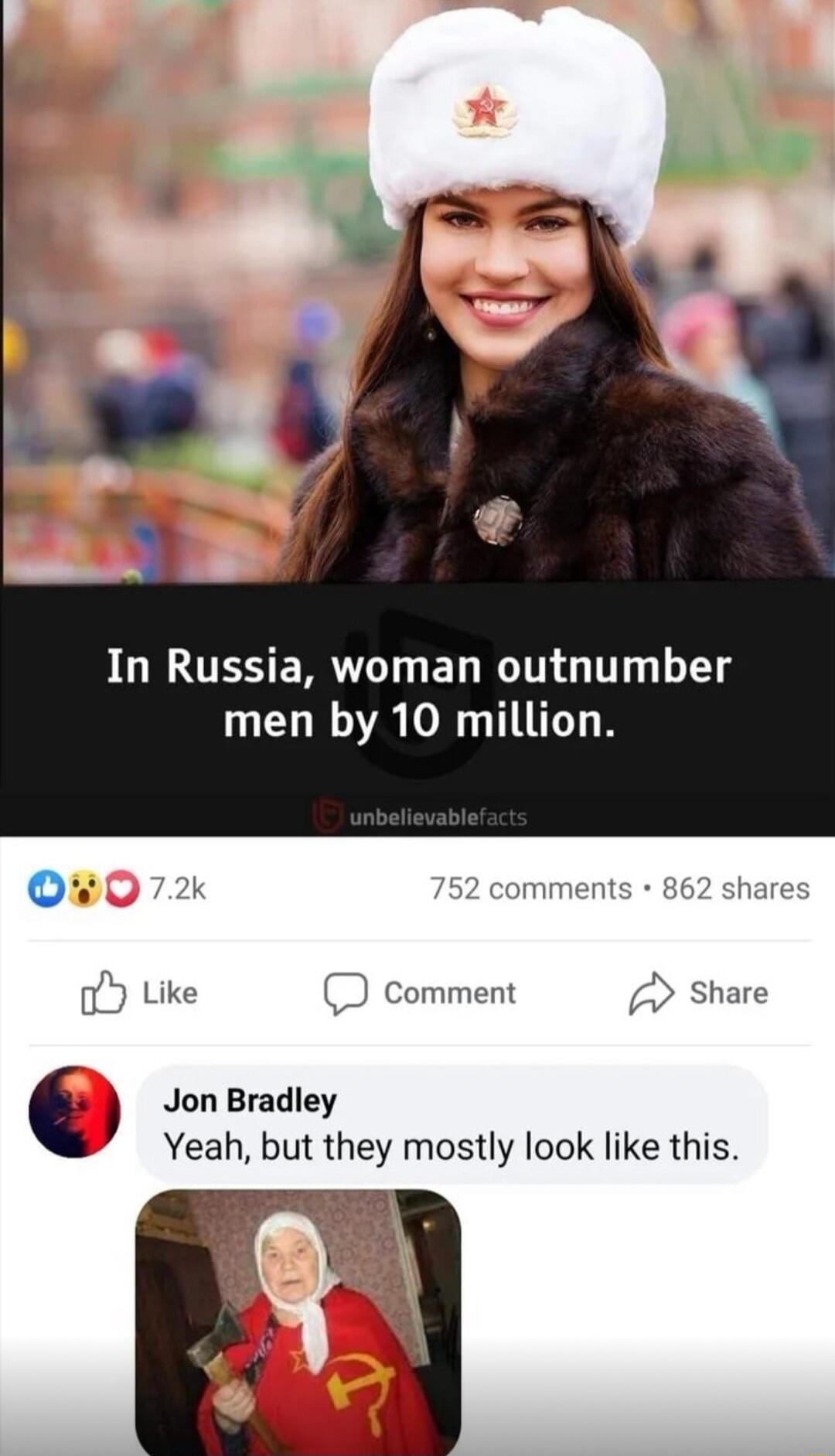 In Russia woman outnumber men by 10 million 007 52 comments 862 share o Like D comment share Jon Bradley Yeah but they mostly look like this