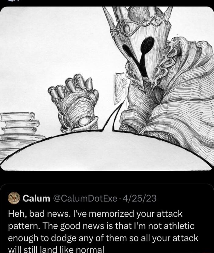 Heh bad news Ive memorized your attack pattern The good news is that Im not athletic enough to dodge any of them so all your attack b e