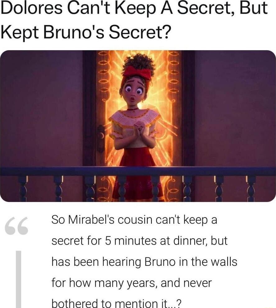 Dolores Cant Keep A Secret But Kept Brunos Secret So Mirabels cousin cant keep a secret for 5 minutes at dinner but has been hearing Bruno in the walls for how many years and never