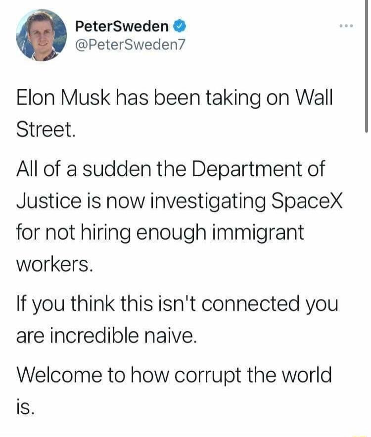 PeterSweden PeterSweden7 Elon Musk has been taking on Wall Street All of a sudden the Department of Justice is now investigating SpaceX for not hiring enough immigrant workers If you think this isnt connected you are incredible naive Welcome to how corrupt the world is