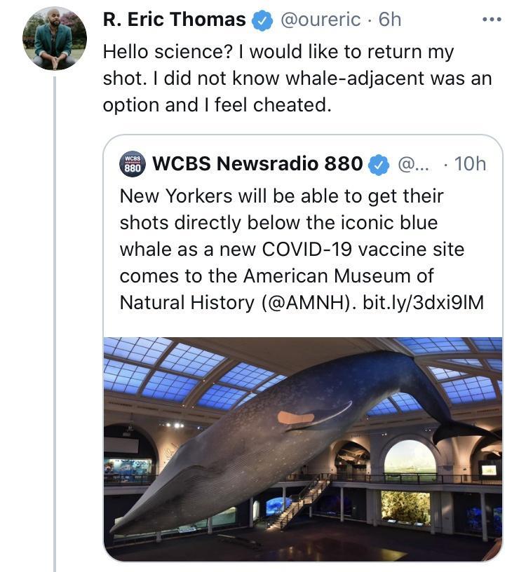 R Eric Thomas oureric 6h Hello science would like to return my shot did not know whale adjacent was an option and feel cheated WCBS Newsradio 880 10h New Yorkers will be able to get their shots directly below the iconic blue whale as a new COVID 19 vaccine site comes to the American Museum of Natural History AMNH bitly3dxi9IM
