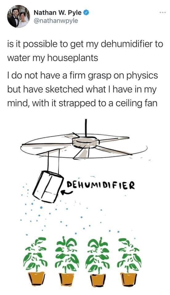 Nathan W Pyle nathanwpyle is it possible to get my dehumidifier to water my houseplants do not have a firm grasp on physics but have sketched what have in my mind with it strapped to a ceiling fan