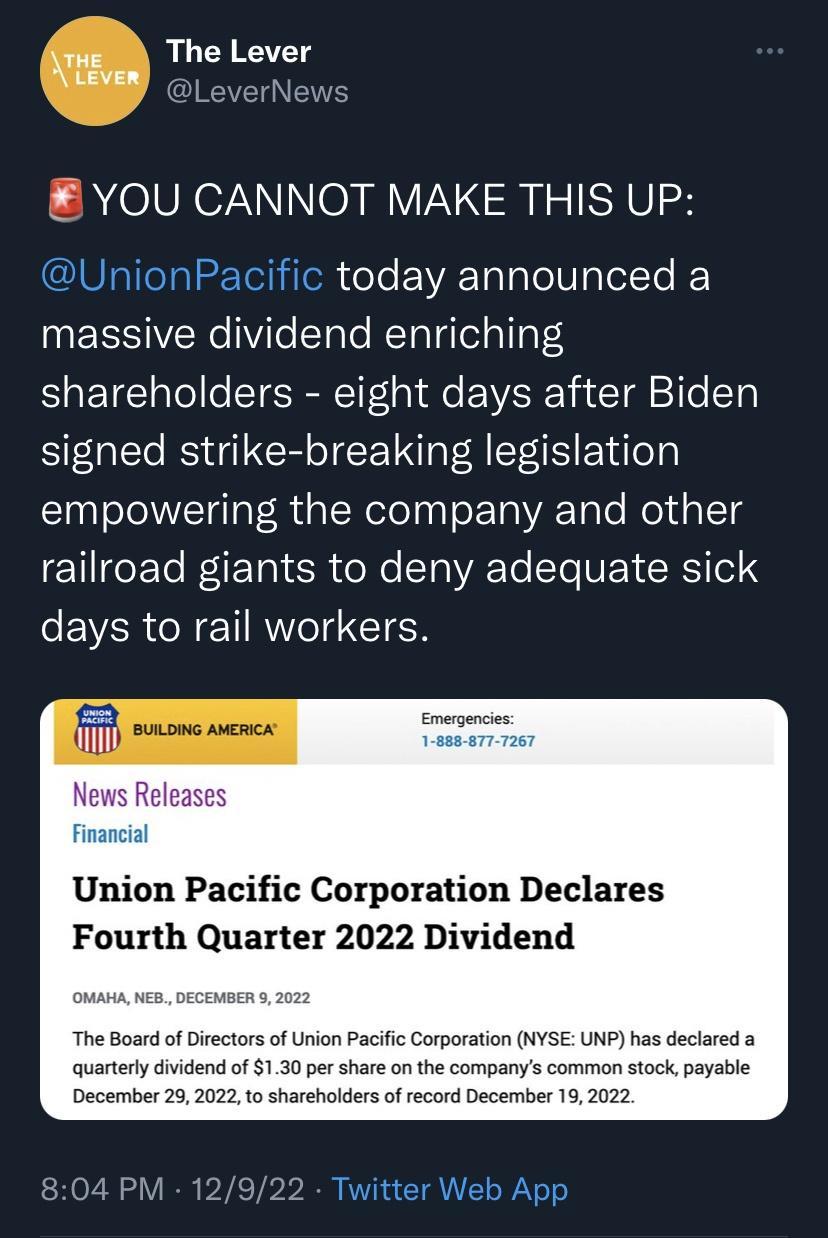 The Lever tEven YOU CANNOT MAKE THIS UP IUIRIGIRIETSINIeN oTe TaTaleIplelYe INEESVERGYiToSTalo EToTglelalTald shareholders eight days after Biden signed strike breaking legislation empowering the company and other Tl eETe RETal SR ol STaA To STeVET RS el 4 e EVER NI RTeI CTEN 2 JiliG Union Pacific Corporation Declares Fourth Quarter 2022 Dividend f Union Pacifc Corporation NYSE UNP has declared a 