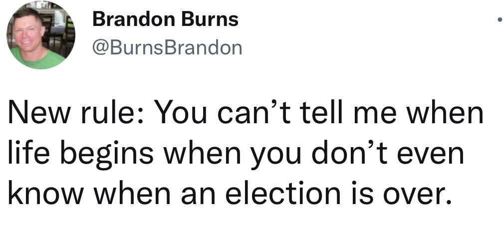 Brandon Burns BurnsBrandon New rule You cant tell me when life begins when you dont even know when an election is over 221 AM Jul 6 2022 Twitter for iPhone 188K Retweets 899 Quote Tweets 926K Likes