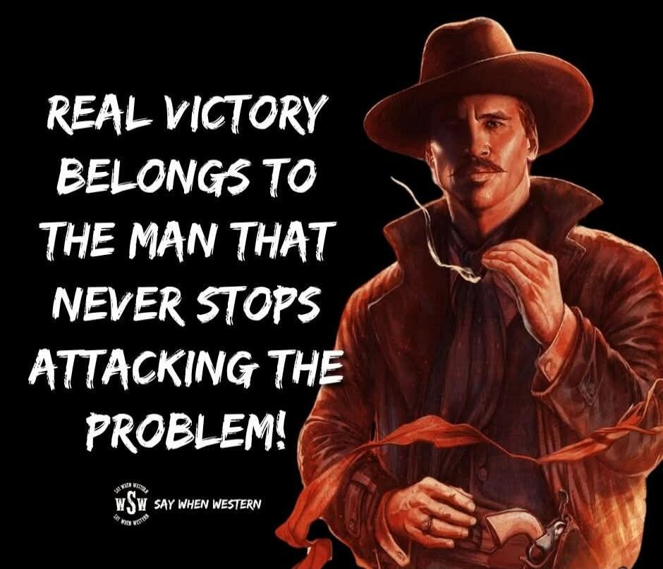 REAL VICTORY BELONGS TO THE MAN THAT NEVER STOPS ATTACKING THE PROBLEM! WSW SAY WHEN WESTERN