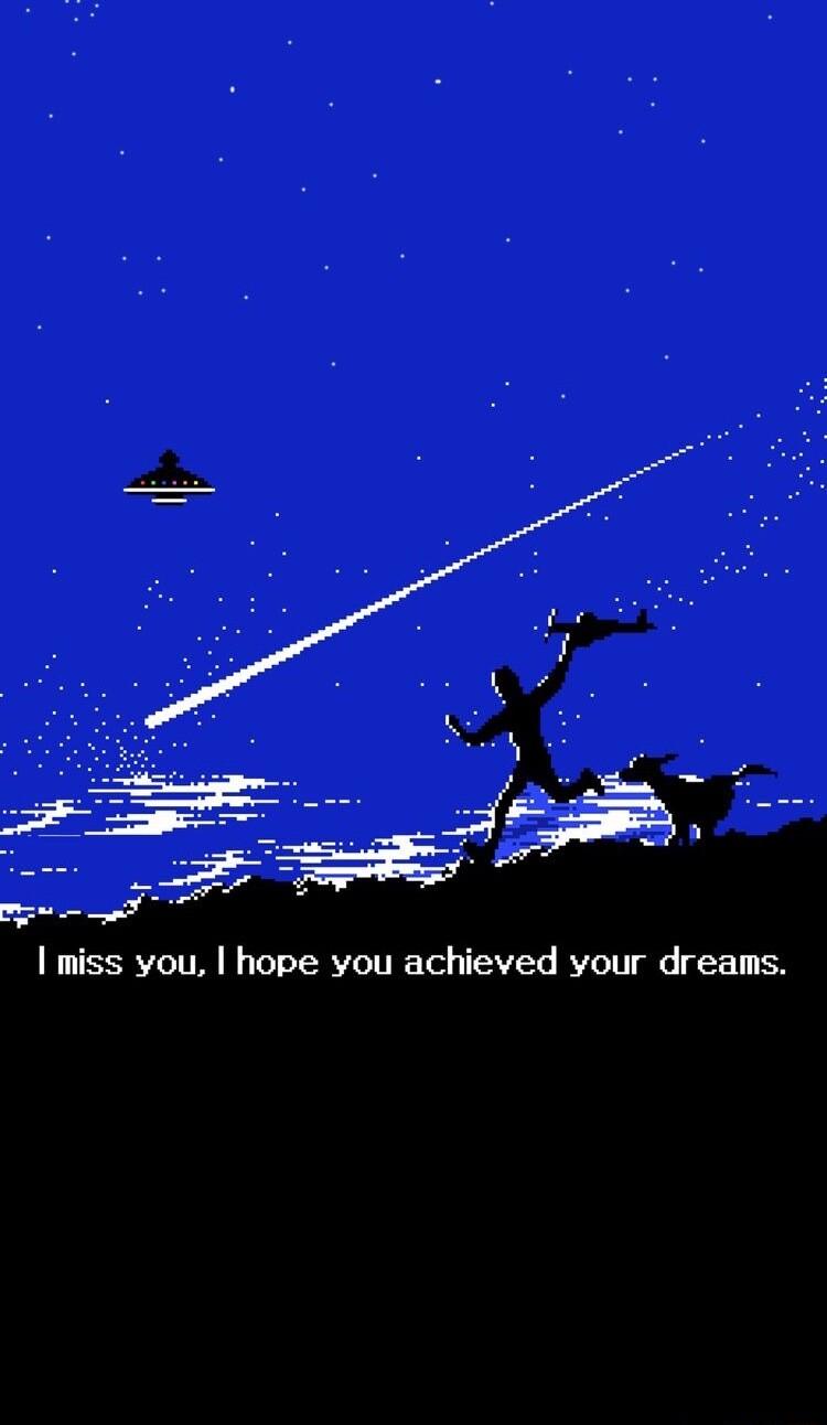 I miss you hope you achieved your dreams