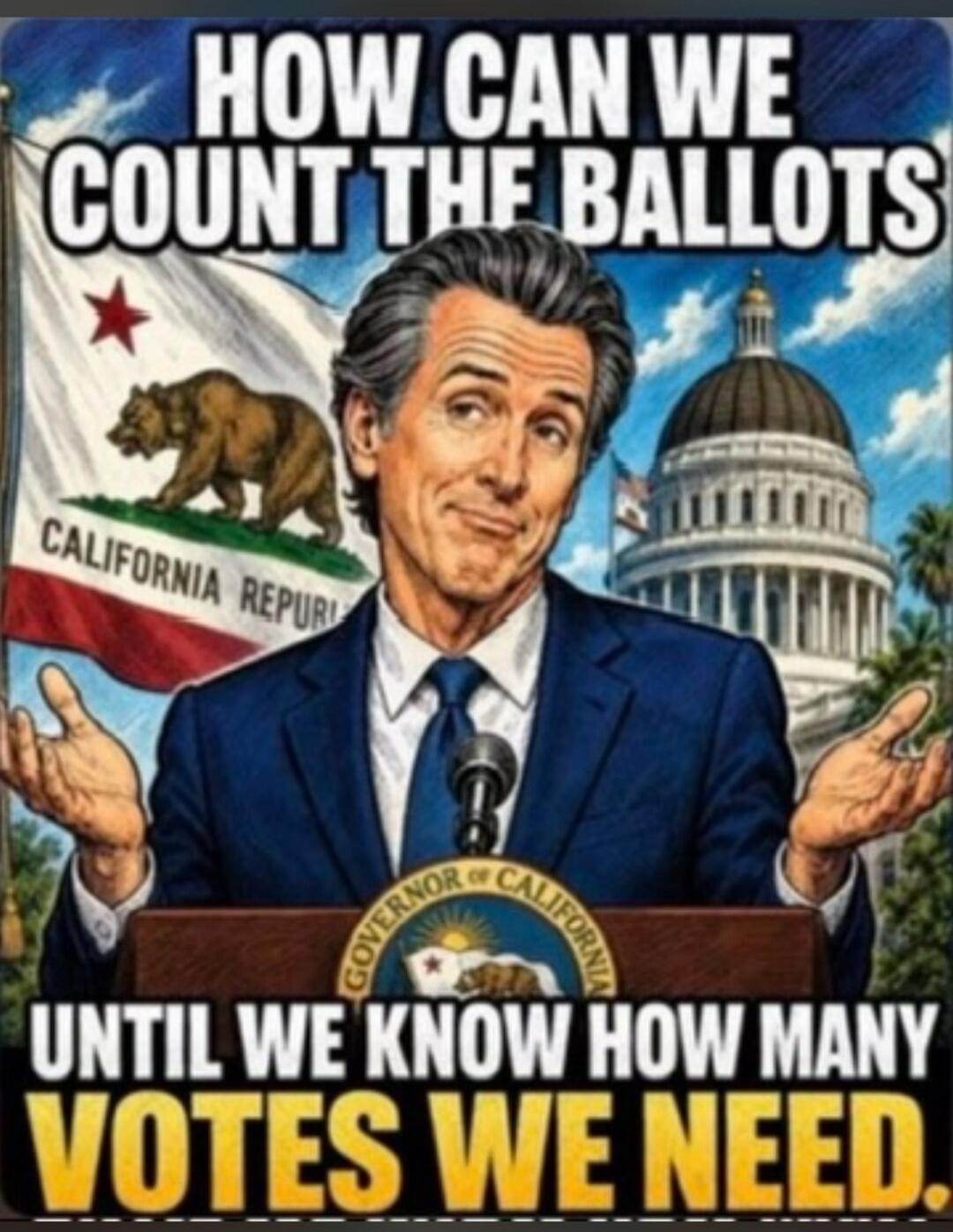HOW CAN WE COUNT THE BALLOTS UNTIL WE KNOW HOW MANY VOTES WE NEED. CALIFORNIA REPUR GOVERNOR OF CALIFORNIA