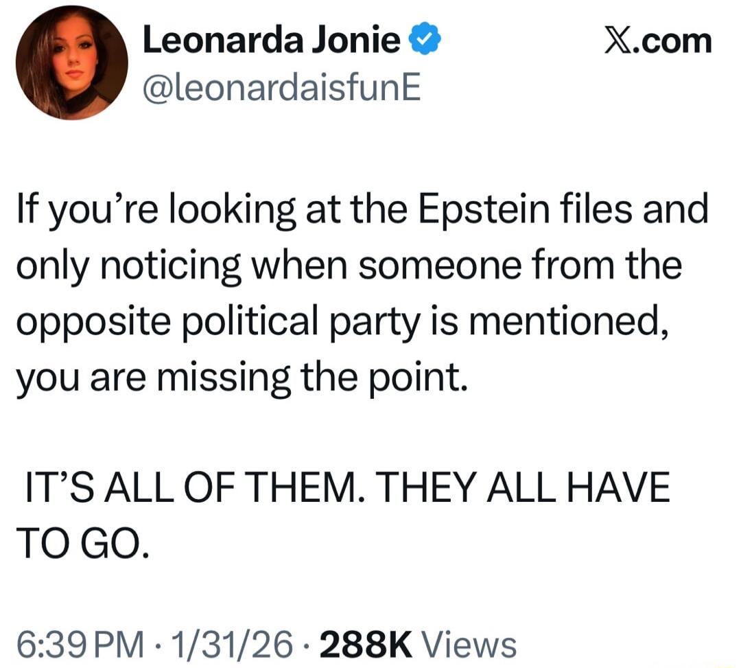 If you’re looking at the Epstein files and only noticing when someone from the opposite political party is mentioned, you are missing the point. IT’S ALL OF THEM. THEY ALL HAVE TO GO.