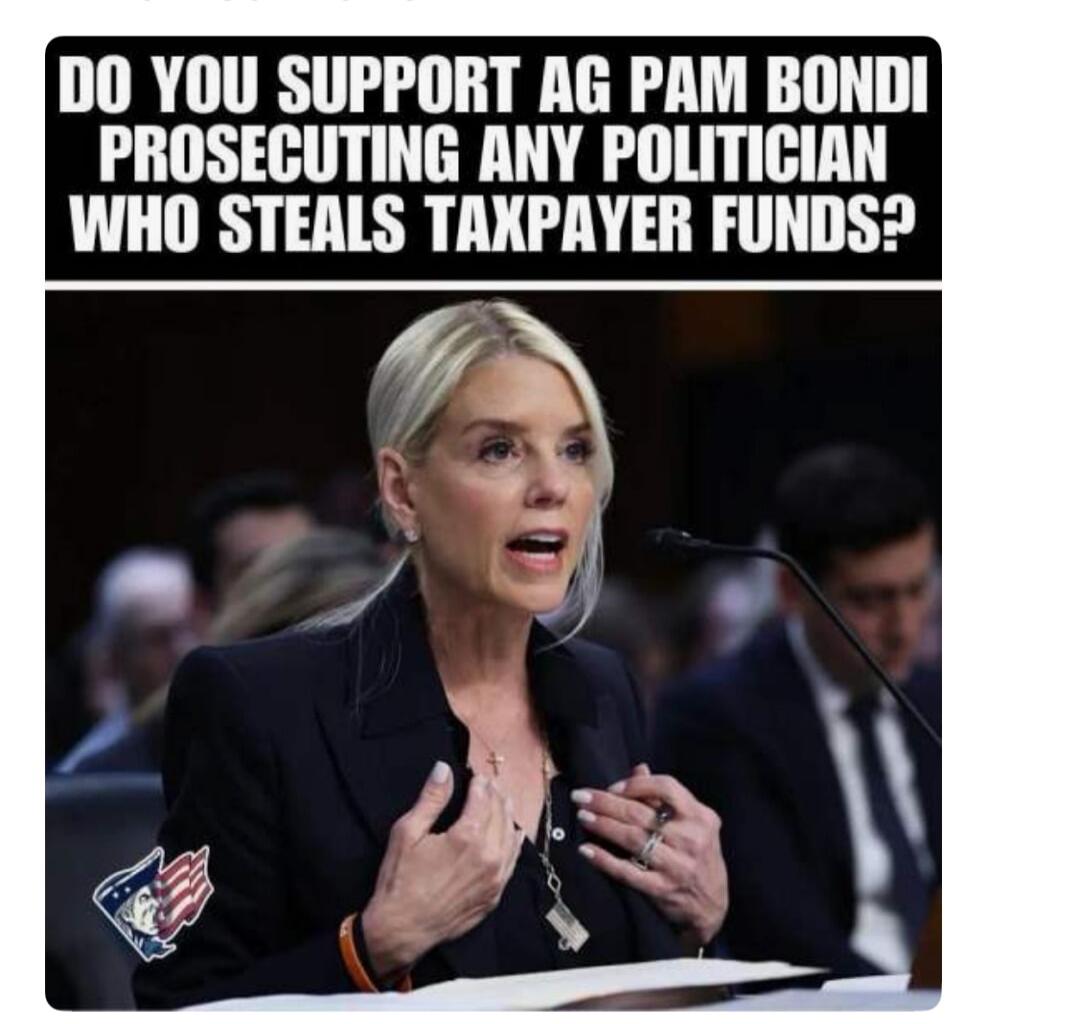 DO YOU SUPPORT AG PAM BONDI PROSECUTING ANY POLITICIAN WHO STEALS TAXPAYER FUNDS?