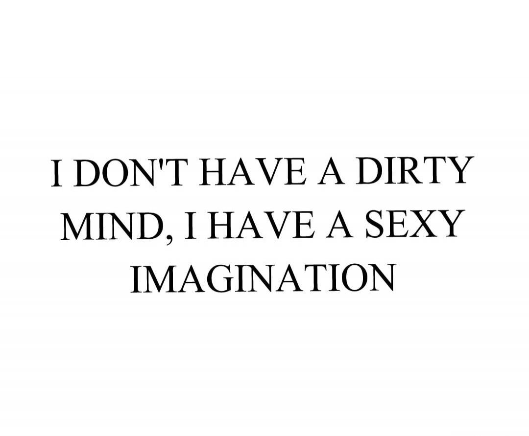 I DON'T HAVE A DIRTY MIND, I HAVE A SEXY IMAGINATION