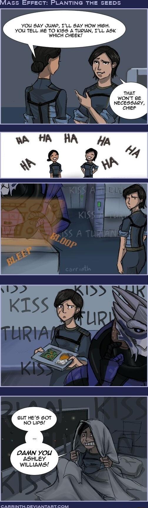 VIASS EFFECT PLANTING THE SEEDS YOU SAY JUMP TLL SAY HOW HIEH YOU TELL ME TO KISS A TURIAN ILL ASK WHICH CHEEK THAT WONT 8E NECESSARY 8UT HES 60T NO LIPS DAMN You ASHLEY WILLIAMS S AR T DR TN T e