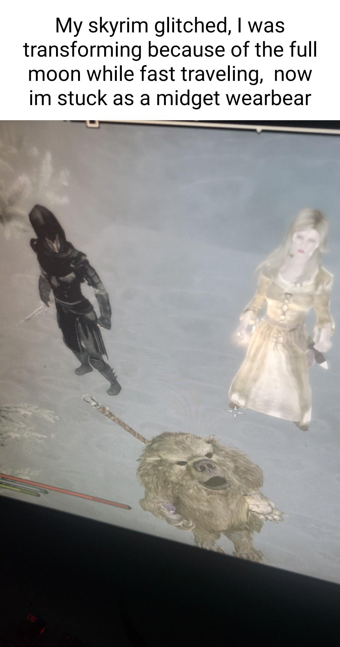 My skyrim glitched was transforming because of the full moon while fast traveling now im stuck as a midget wearbear T