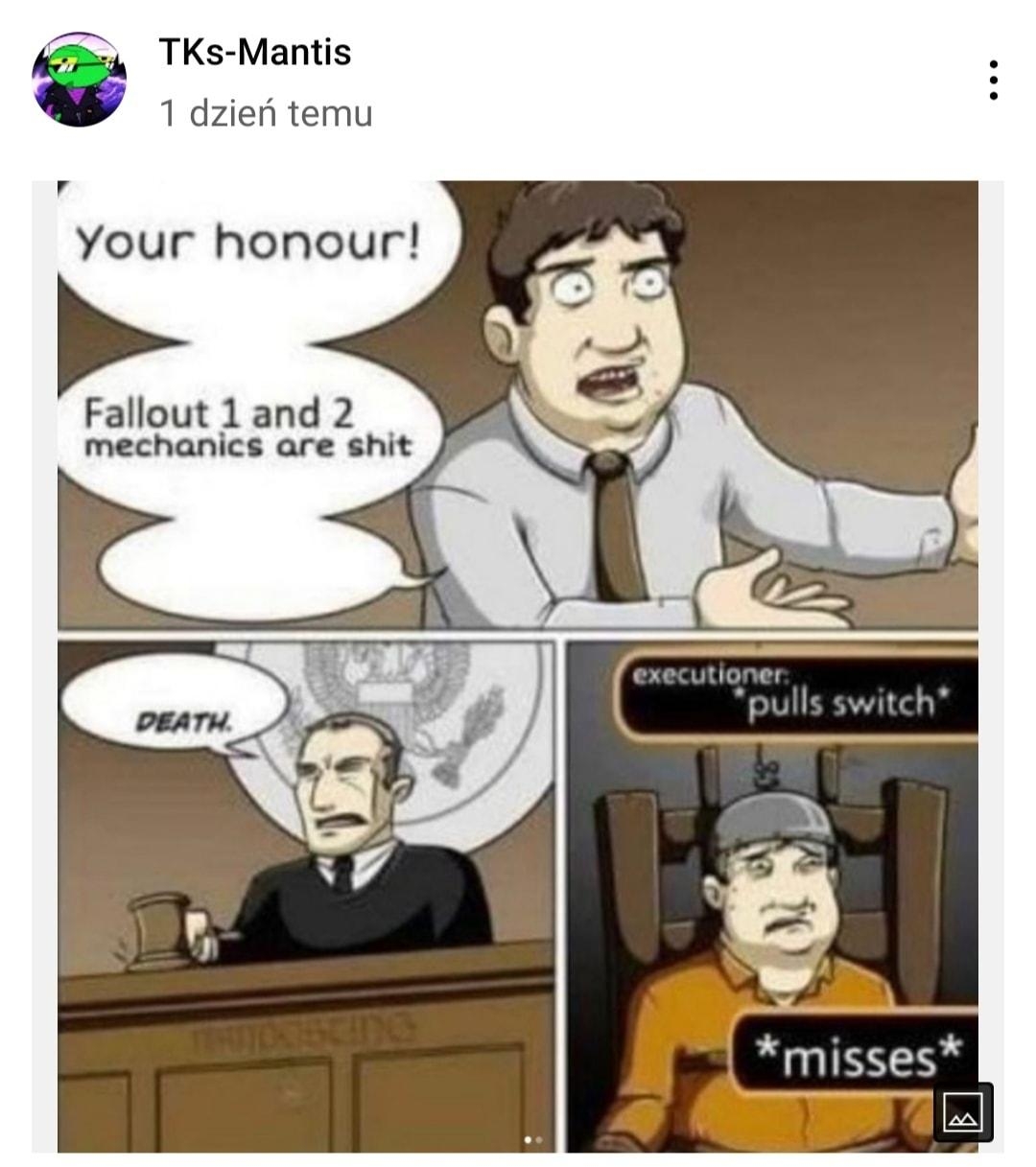 TKs Mantis 1 dzieri temu v Your honour Fallout 1and 2 mechanics are shit